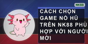 Cách chọn game nổ hũ trên Nk88 phù hợp với người mới