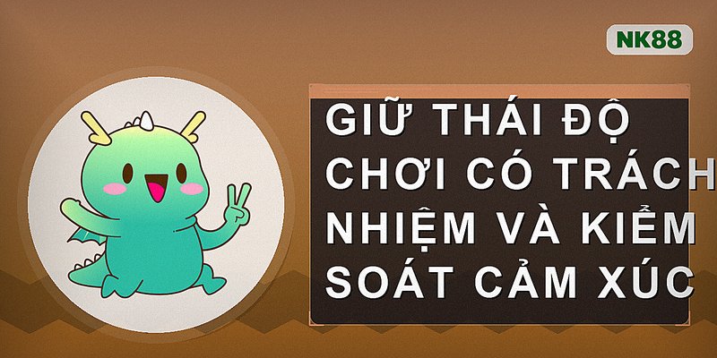 Giữ thái độ chơi có trách nhiệm và kiểm soát cảm xúc