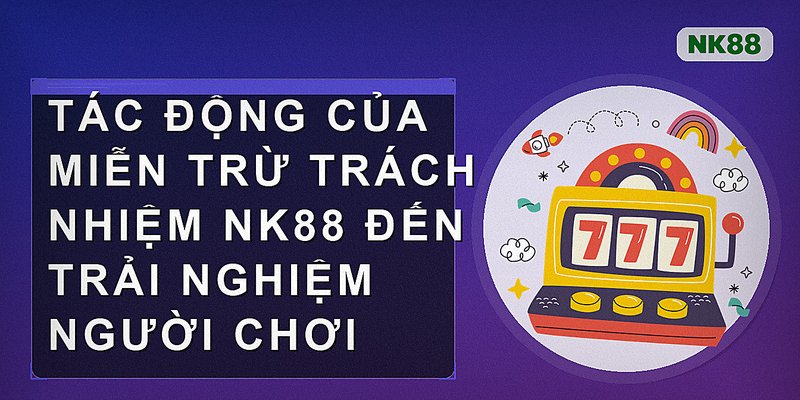 Tác động của miễn trừ trách nhiệm nk88 đến trải nghiệm người chơi