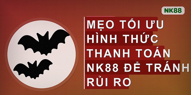 Mẹo tối ưu hình thức thanh toán NK88 để tránh rủi ro