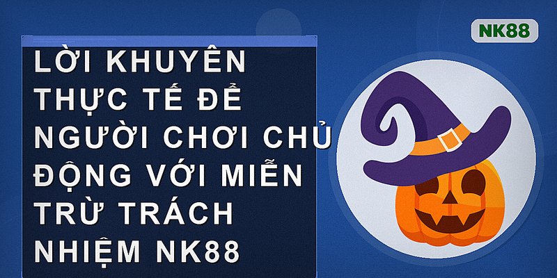 Lời khuyên thực tế để người chơi chủ động với miễn trừ trách nhiệm nk88