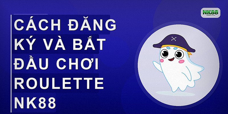 Cách đăng ký và bắt đầu chơi Roulette NK88