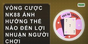 Vòng cược NK88 ảnh hưởng thế nào đến lợi nhuận người chơi