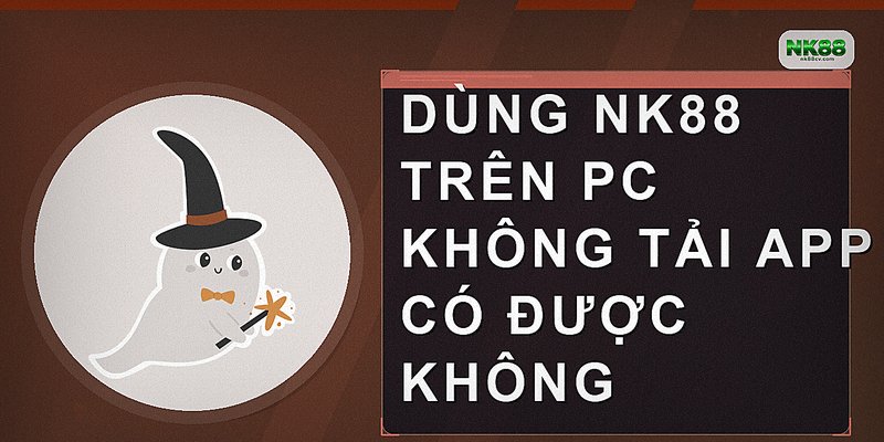 Dùng NK88 trên PC không tải app có được không