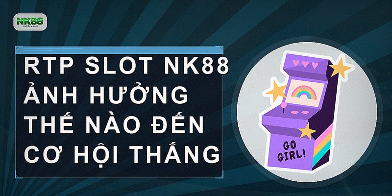 RTP slot NK88 ảnh hưởng thế nào đến cơ hội thắng
