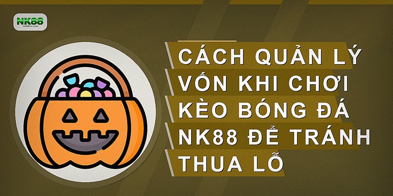 Cách quản lý vốn khi chơi kèo bóng đá NK88 để tránh thua lỗ