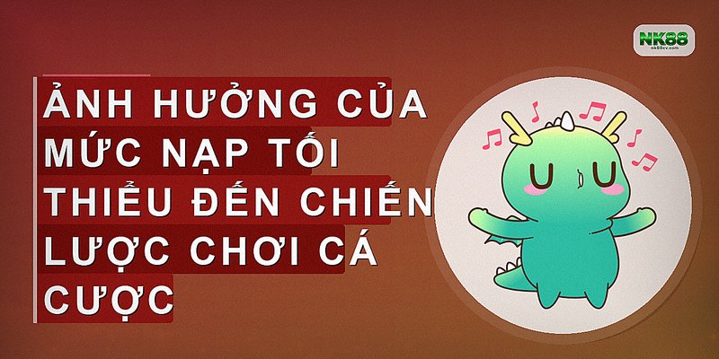 Ảnh hưởng của mức nạp tối thiểu đến chiến lược chơi cá cược