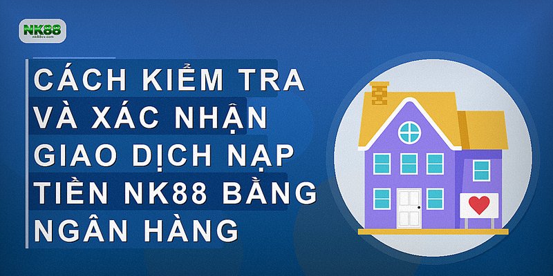 Cách kiểm tra và xác nhận giao dịch nạp tiền NK88 bằng ngân hàng