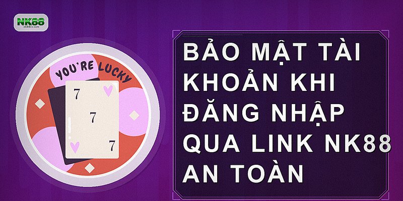 Bảo mật tài khoản khi đăng nhập qua link NK88 an toàn