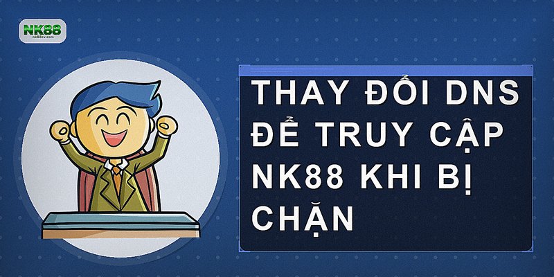 Thay đổi DNS để truy cập NK88 khi bị chặn