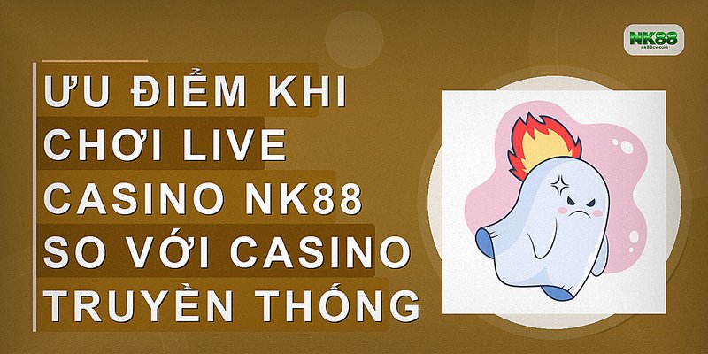 Ưu điểm khi chơi Live Casino NK88 so với casino truyền thống
