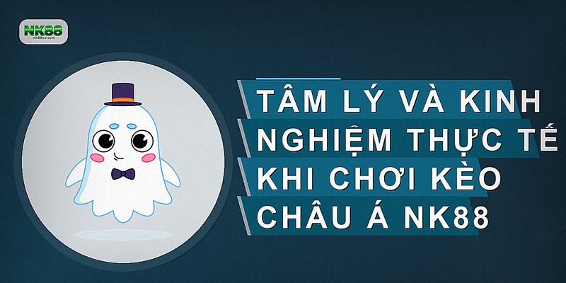 Tâm lý và kinh nghiệm thực tế khi chơi kèo châu Á NK88