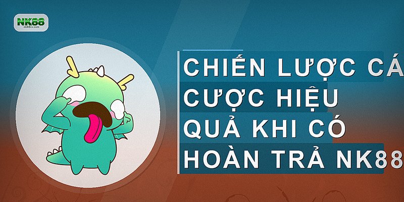 Chiến lược cá cược hiệu quả khi có hoàn trả NK88